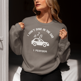 I Don’t Sing in the Car I Perform Sweatshirt - Funny Singer Sweater