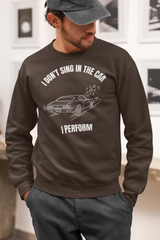 I Don’t Sing in the Car I Perform Sweatshirt - Funny Singer Sweater