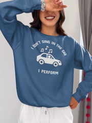 I Don’t Sing in the Car I Perform Sweatshirt - Funny Singer Sweater